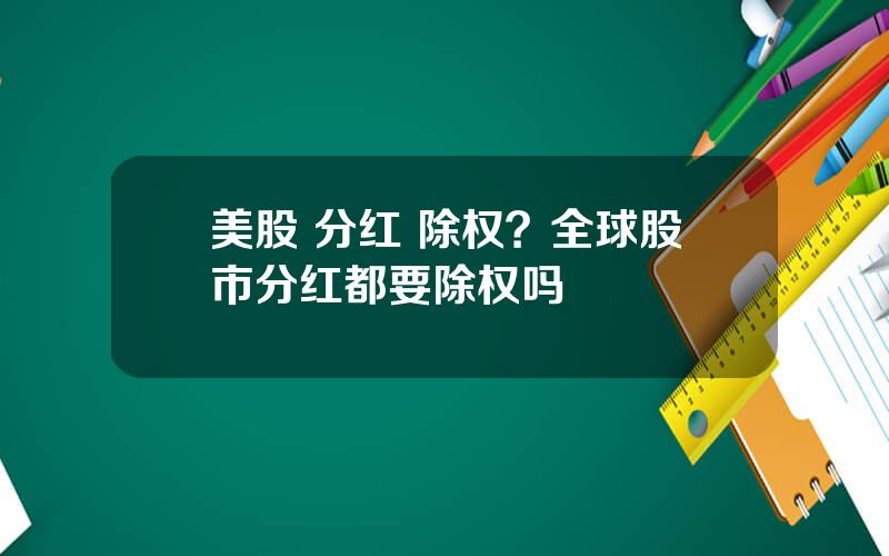 美股 分红 除权？全球股市分红都要除权吗